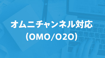 オムニチャンネル対応
                （OMO/O2O）
                
